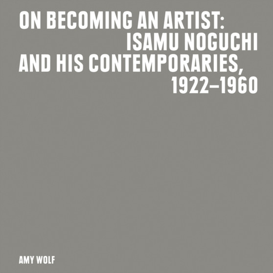 On Becoming an Artist : Isamu Noguchi and His Contemporaries, 1922-1960 by Isamu Noguchi - Paperback