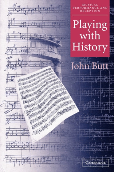 Playing with History : The Historical Approach to Musical Performance by John Butt - Paperback