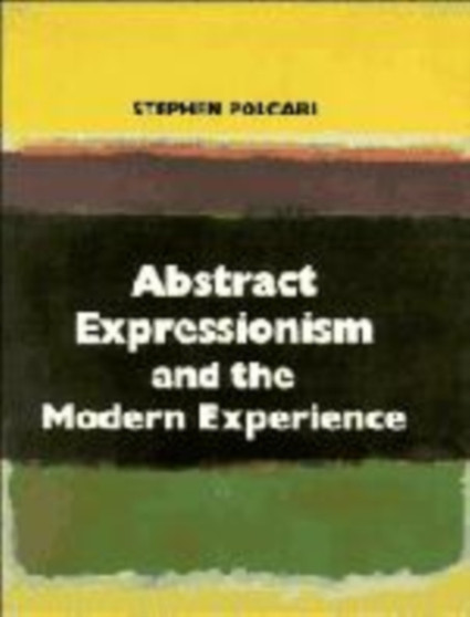 Abstract Expressionism and the Modern Experience by Stephen Polcari - Hardback