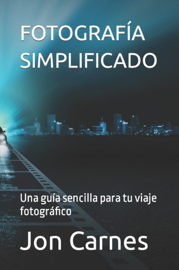 Fotografia Simplificado : Una guia sencilla para tu viaje fotografico by Jon Carnes - Paperback