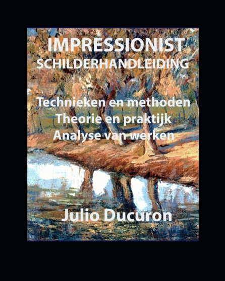 Impressionist Schilderhandleiding : Technieken en methoden. Theorie en praktijk. Analyse van werken by Julio Ducuron - Paperback