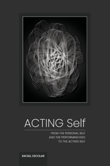 Acting Self : From the personal self and the performing ego to the acting self by Rafael Escolar - Paperback
