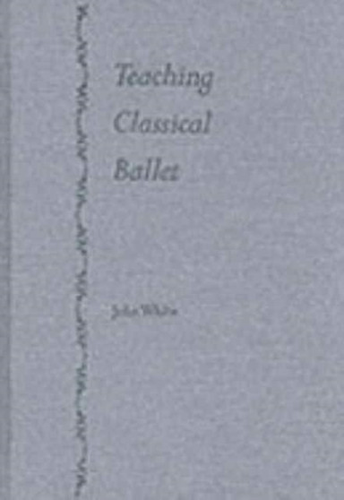 Teaching Classical Ballet by John White - Hardback