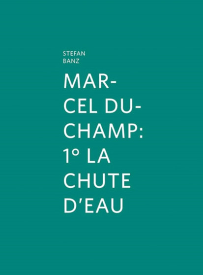 Marcel Duchamp : 1 La Chute D'eau by Stefan Banz - Hardback