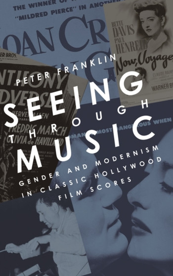Seeing Through Music : Gender and Modernism in Classic Hollywood Film Scores by Peter Franklin - Hardback