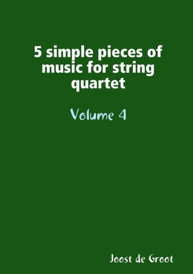 5 simple pieces of music for string quartet Volume 4 by Joost De Groot - Paperback