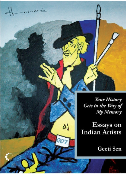 Your History Gets In The Way Of My Memory : Essays On Indian Artists by Sen Geeti - Hardback