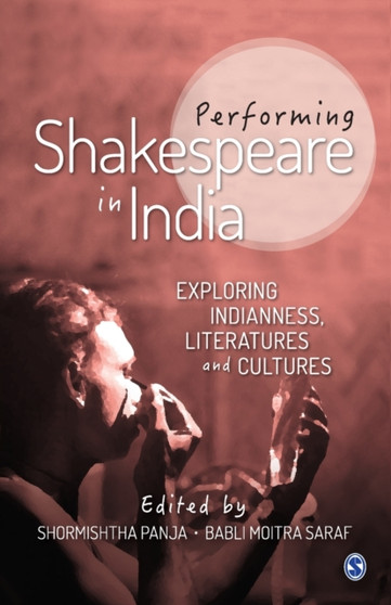 Performing Shakespeare in India : Exploring Indianness, Literatures and Cultures by Shormishtha Panja - Paperback