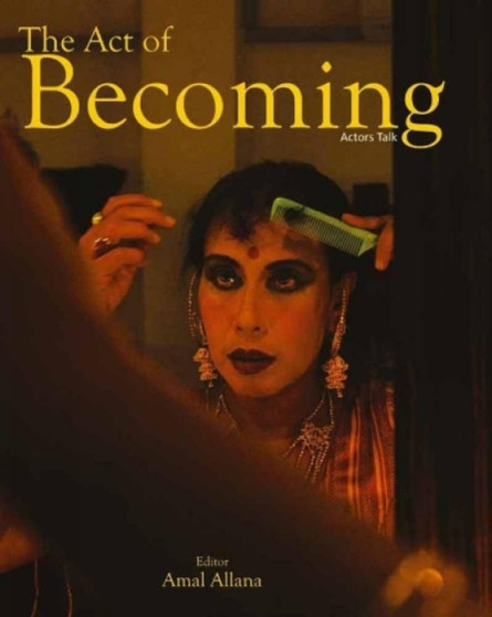 The Act Of Becoming : Actors Talk by Amal Allana - Hardback