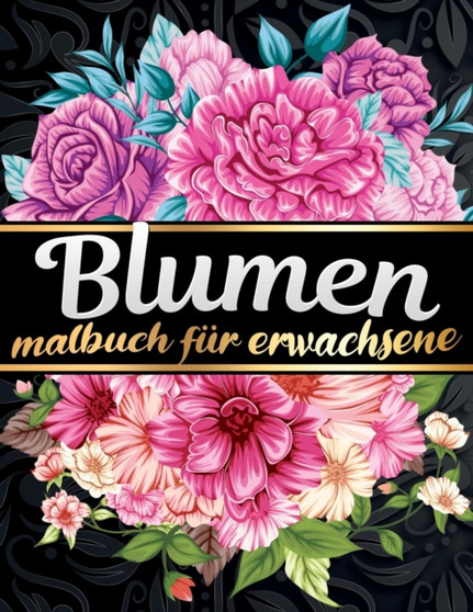 Malbuch fur Erwachsene Blumen : Finden Sie eine grosse Auswahl an Blumen und Pflanzen zum Ausmalen fur Naturliebhaber, Botanische Garten und den Fruhling! Ein tolles Geschenk zum Stressabbau fur kreat by Hubsche Blumen Edition - Paperback