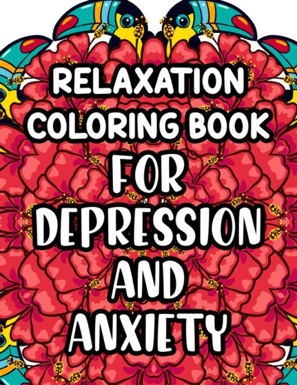 Relaxation Coloring Book For Depression And Anxiety : Beautiful And Calming Patterns And Designs To Color, Relaxing And Anxiety-Relieving Coloring Pages by Kara Spence - Paperback