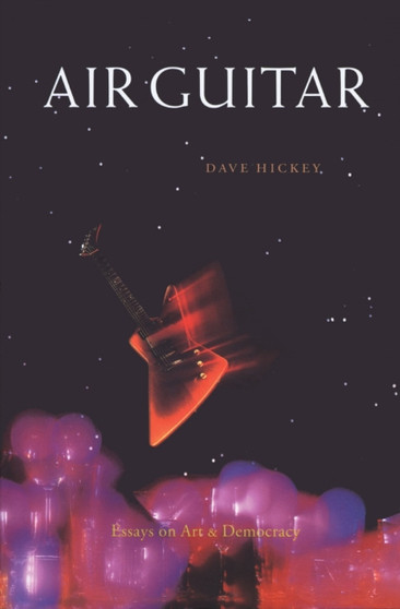 Air Guitar : Essays on Art and Democracy by Dave Hickey - Paperback
