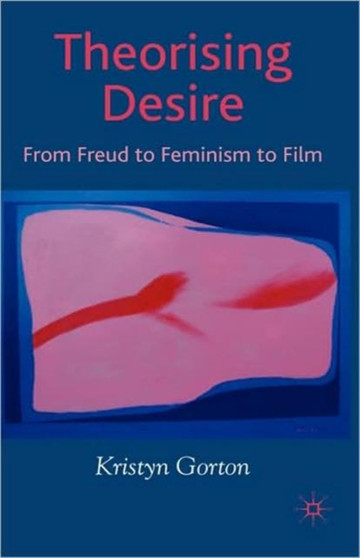 Theorizing Desire : From Freud to Feminism to Film by K. Gorton - Hardback