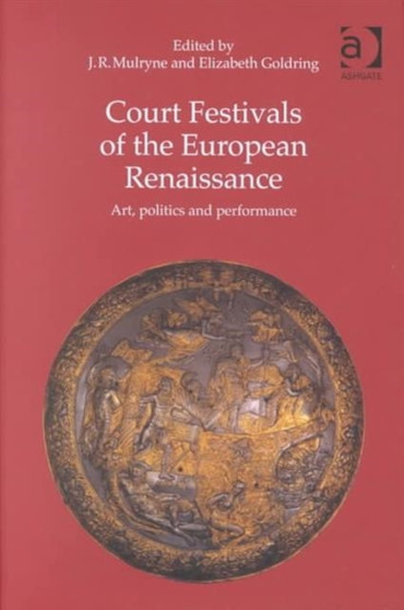 Court Festivals of the European Renaissance : Art, Politics and Performance by J.R.) Mulryne - Hardback