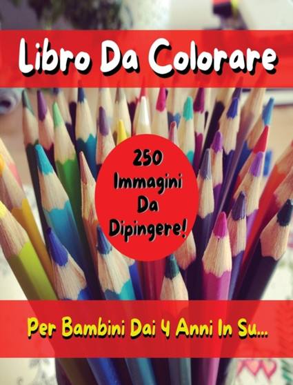 Libro Da Colorare Per Bambini Comprendente 250 Immagini ! Versione in Italiano - Coloring Book for Kids with 250 Images - Italian Version : Pitturare E Dipingere Sui Disegni Con Matite E Pennarelli