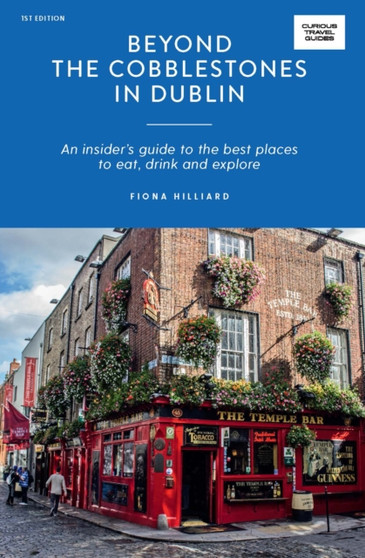 Beyond the Cobblestones in Dublin : An Insider???s Guide to the Best Places to Eat, Drink and Explore