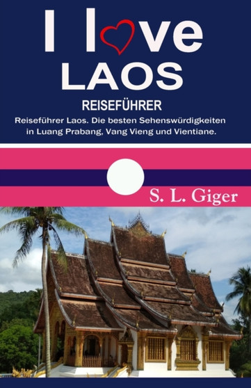 I love Laos Reisefuhrer : Reisefuhrer Laos. Die besten Sehenswurdigkeiten in Luang Prabang, Vang Vieng und Vientiane. DIY Reisen mit dem Slow Boat.