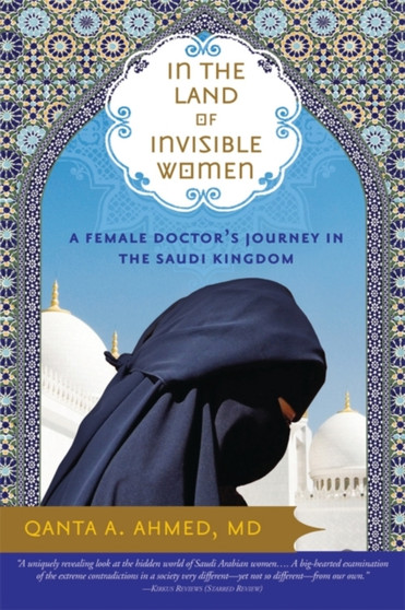 In the Land of Invisible Women : A Female Doctor???s Journey in the Saudi Kingdom