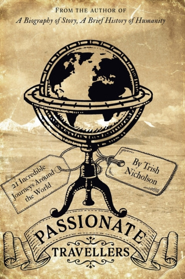 Passionate Travellers : Around the World on 21 Incredible Journeys in History