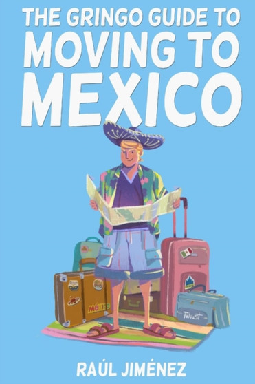 The Gringo Guide To Moving To Mexico. : Everything You Need To Know Before Moving To Mexico.