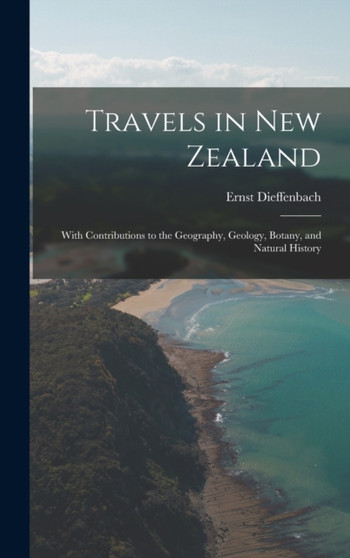 Travels in New Zealand : With Contributions to the Geography, Geology, Botany, and Natural History