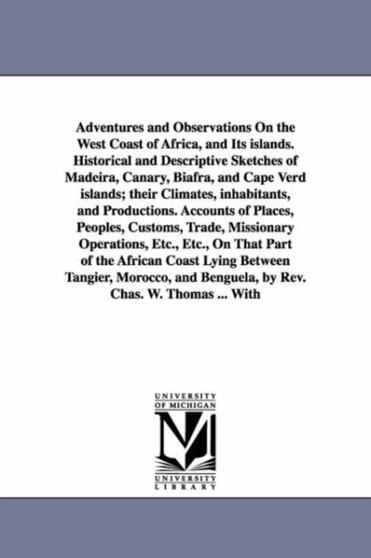 Adventures and Observations On the West Coast of Africa, and Its islands. Historical and Descriptive Sketches of Madeira, Canary, Biafra, and Cape Verd islands; their Climates, inhabitants, and Produc
