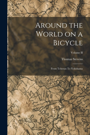 Around the World on a Bicycle : From Teheran To Yokohama; Volume II