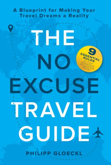 The NO EXCUSE Travel Guide : A Blueprint for Making Your Travel Dreams a Reality