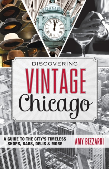 Discovering Vintage Chicago : A Guide to the City???s Timeless Shops, Bars, Delis  More