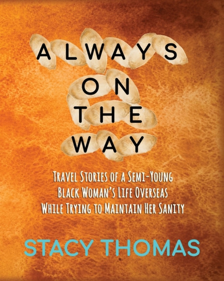 Always On The Way : Travel Stories of a Semi-Young Black Woman's Life Overseas While Trying to Maintain Her Sanity