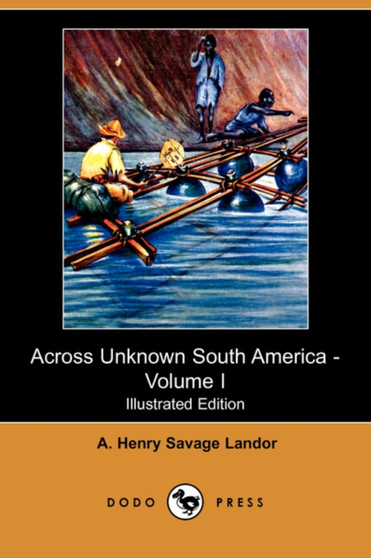 Across Unknown South America - Volume I (Illustrated Edition) (Dodo Press)