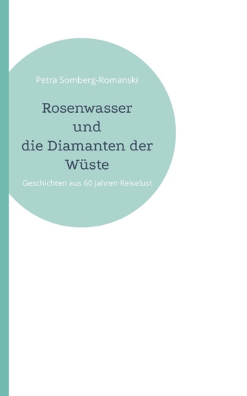 Rosenwasser und die Diamanten der Wuste : Geschichten aus 60 Jahren Reiselust