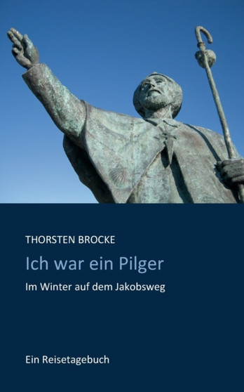 Ich war ein Pilger : Im Winter auf dem Jakobsweg