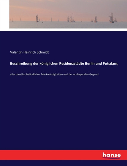 Beschreibung der koeniglichen Residenzstadte Berlin und Potsdam, : aller daselbst befindlicher Merkwurdigkeiten und der umliegenden Gegend