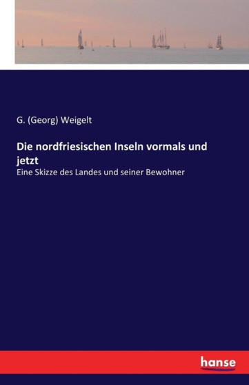 Die nordfriesischen Inseln vormals und jetzt : Eine Skizze des Landes und seiner Bewohner Die nordfriesischen Inseln vormals und jetzt : Eine Skizze des Landes und seiner Bewohner