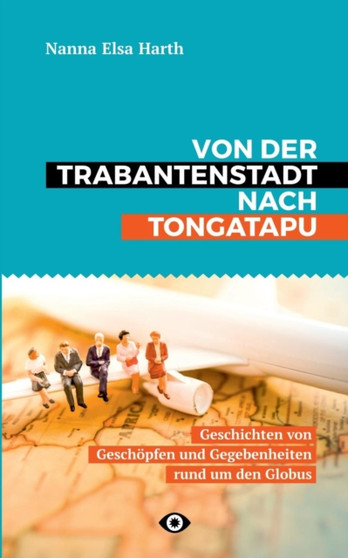Von der Trabantenstadt nach Tongatapu : Geschichten von Geschoepfen und Gegebenheiten rund um den Globus
