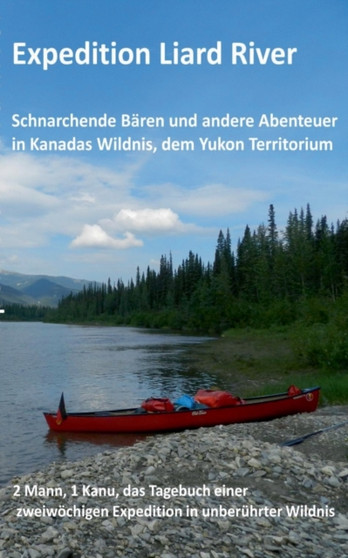 Expedition Liard River : Eine Fahrt mit dem Kanu auf dem Liard River, einem Nebenfluss des Mackenzie River