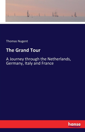 The Grand Tour : A Journey through the Netherlands, Germany, Italy and France