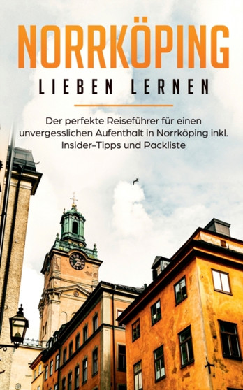 Norrkoeping lieben lernen : Der perfekte Reisefuhrer fur einen unvergesslichen Aufenthalt in Norrkoeping inkl. Insider-Tipps und Packliste