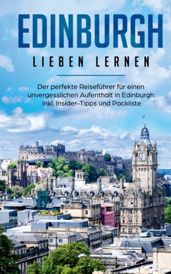 Edinburgh lieben lernen : Der perfekte Reisefuhrer fur einen unvergesslichen Aufenthalt in Edinburgh inkl. Insider-Tipps und Packliste