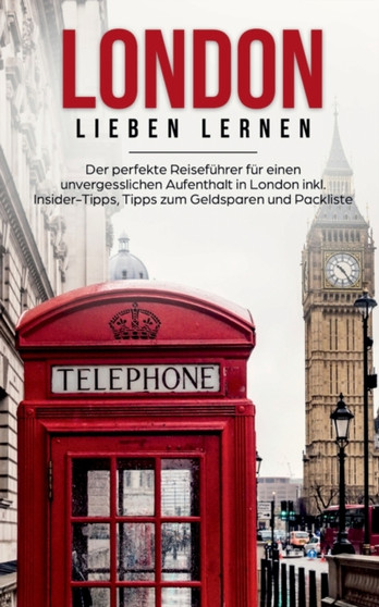 London lieben lernen : Der perfekte Reisefuhrer fur einen unvergesslichen Aufenthalt in London inkl. Insider-Tipps, Tipps zum Geldsparen und Packliste