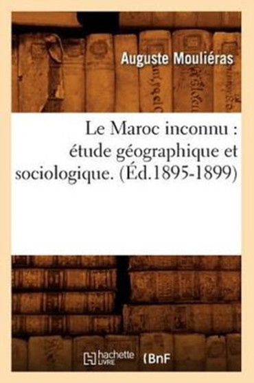 Le Maroc Inconnu: Etude Geographique Et Sociologique. Tome 2. (Ed.1895-1899)
