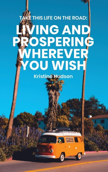 Take This Life On the Road : Living and Prospering Wherever You Wish