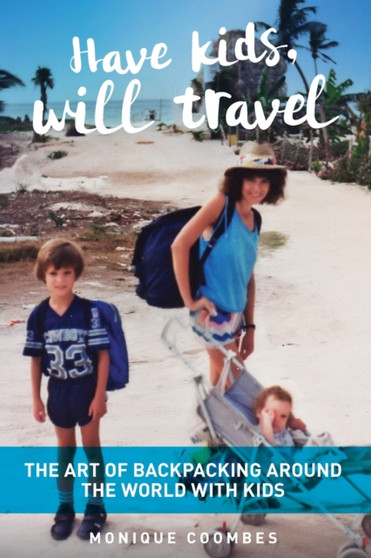 Have kids, will travel : The Art of Backpacking Around the World with Kids