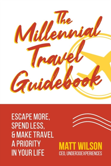 The Millennial Travel Guidebook : Escape More, Spend Less,  Make Travel a Priority in Your Life