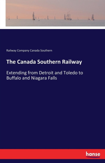 The Canada Southern Railway : Extending from Detroit and Toledo to Buffalo and Niagara Falls