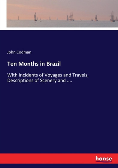 Ten Months in Brazil : With Incidents of Voyages and Travels, Descriptions of Scenery and ....