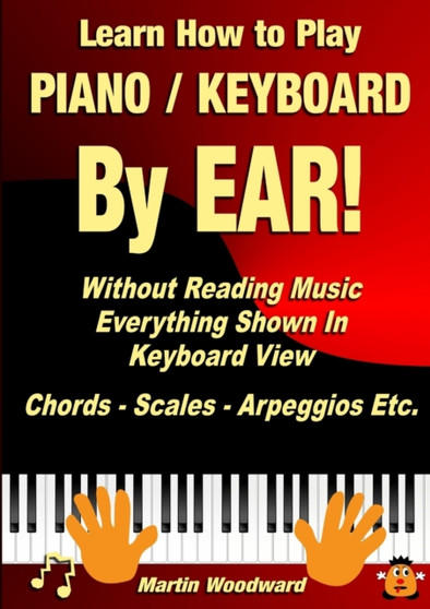 Learn How to Play Piano / Keyboard by Ear! Without Reading Music: Everything Shown in Keyboard View Chords - Scales - Arpeggios Etc. by Martin Woodward - Paperback