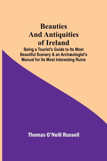 Beauties and Antiquities of Ireland; Being a Tourist's Guide to Its Most Beautiful Scenery  an Archaeologist's Manual for Its Most Interesting Ruins