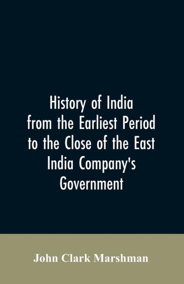 History of India from the Earliest Period to the Close of the East India Company's Government
